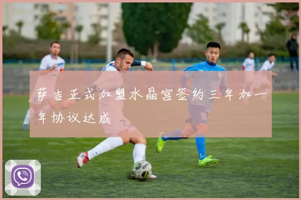 萨吉正式加盟水晶宫签约三年加一年协议达成