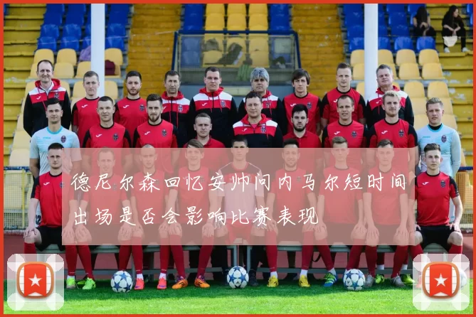德尼尔森回忆安帅问内马尔短时间出场是否会影响比赛表现