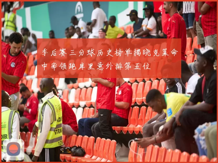季后赛三分球历史榜单揭晓克莱命中率领跑库里意外排第五位